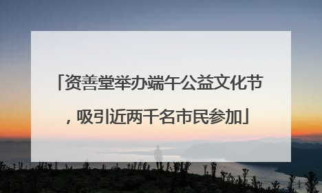 资善堂举办端午公益文化节，吸引近两千名市民参加